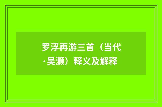 罗浮再游三首（当代·吴灏）释义及解释