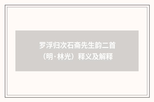 罗浮归次石斋先生韵二首（明·林光）释义及解释