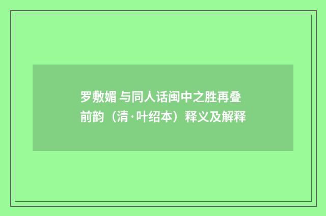 罗敷媚 与同人话闽中之胜再叠前韵（清·叶绍本）释义及解释