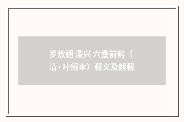 罗敷媚 漫兴 六叠前韵（清·叶绍本）释义及解释