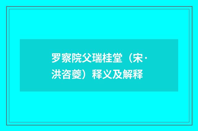 罗察院父瑞桂堂（宋·洪咨夔）释义及解释