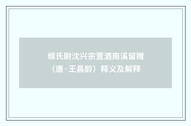 缑氏尉沈兴宗置酒南溪留赠（唐·王昌龄）释义及解释