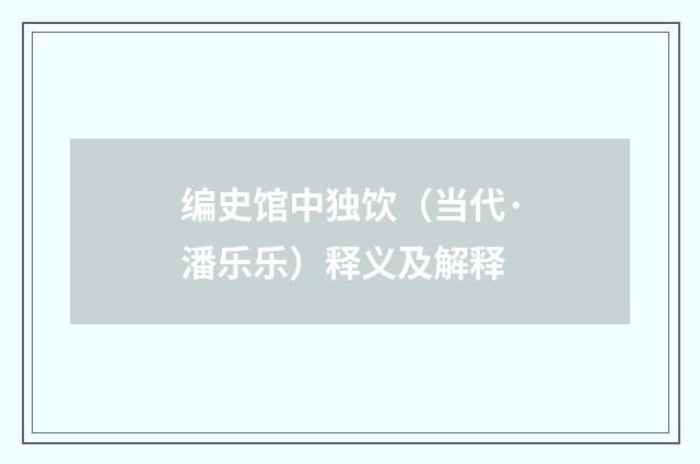 编史馆中独饮（当代·潘乐乐）释义及解释