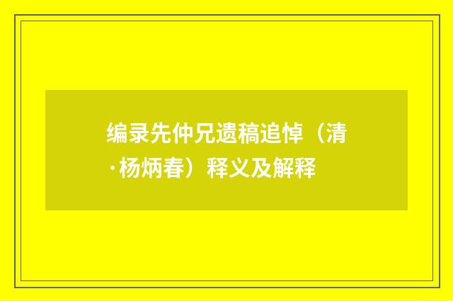 编录先仲兄遗稿追悼（清·杨炳春）释义及解释