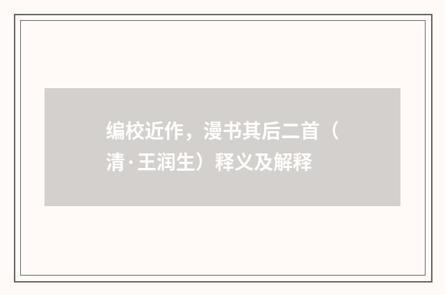 编校近作，漫书其后二首（清·王润生）释义及解释
