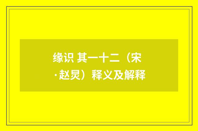 缘识 其一十二（宋·赵炅）释义及解释
