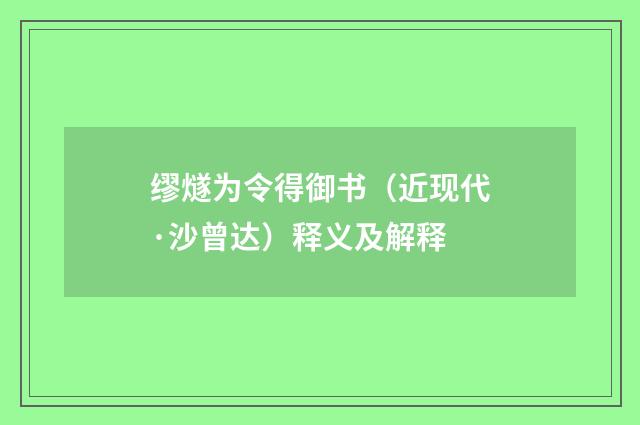 缪燧为令得御书(近现代·沙曾达)释义及解释