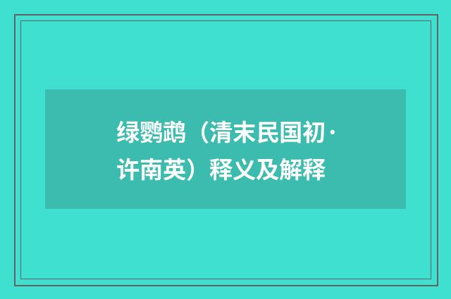 绿鹦鹉（清末民国初·许南英）释义及解释