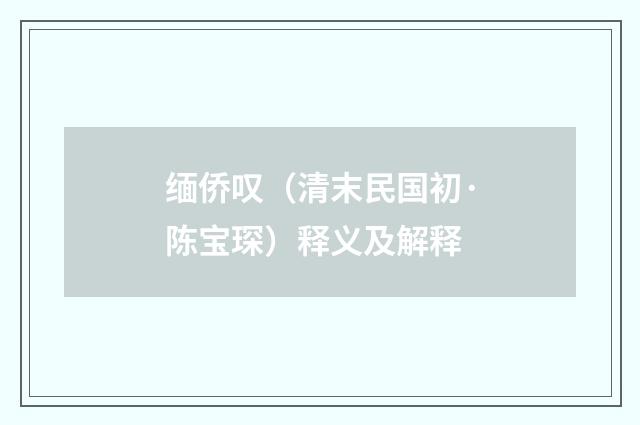 缅侨叹（清末民国初·陈宝琛）释义及解释