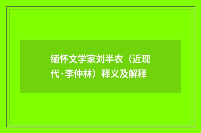 缅怀文学家刘半农（近现代·李仲林）释义及解释