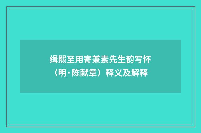 缉熙至用寄兼素先生韵写怀（明·陈献章）释义及解释