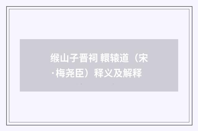 缑山子晋祠 轘辕道（宋·梅尧臣）释义及解释