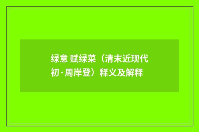 绿意 赋绿菜（清末近现代初·周岸登）释义及解释