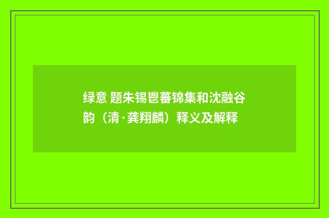 绿意 题朱锡鬯蕃锦集和沈融谷韵（清·龚翔麟）释义及解释