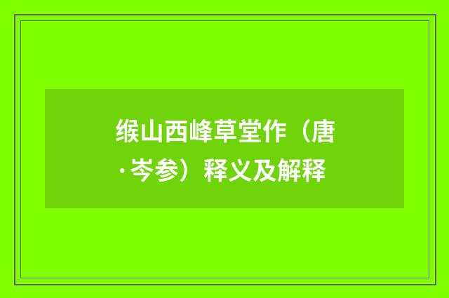 缑山西峰草堂作（唐·岑参）释义及解释