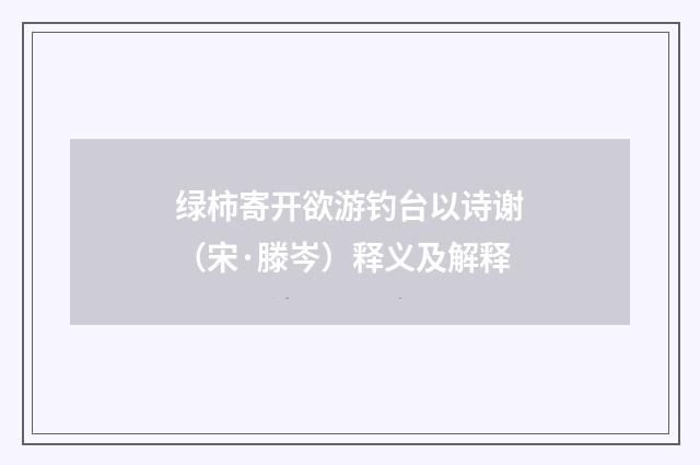 绿柿寄开欲游钓台以诗谢（宋·滕岑）释义及解释