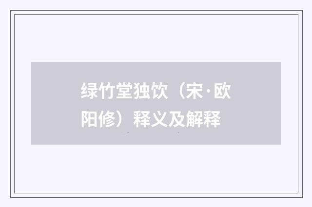 绿竹堂独饮（宋·欧阳修）释义及解释