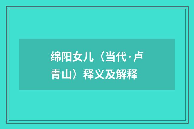 绵阳女儿（当代·卢青山）释义及解释