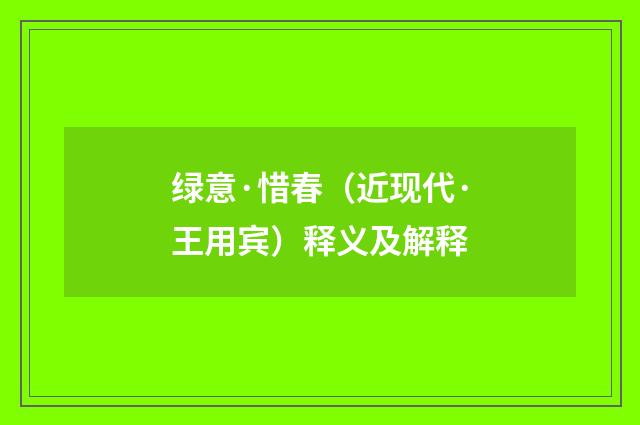 绿意·惜春（近现代·王用宾）释义及解释
