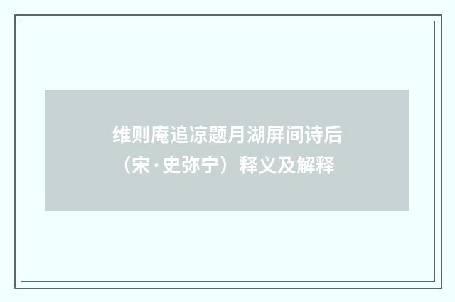 维则庵追凉题月湖屏间诗后（宋·史弥宁）释义及解释