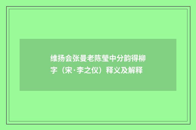 维扬会张曼老陈瑩中分韵得柳字（宋·李之仪）释义及解释