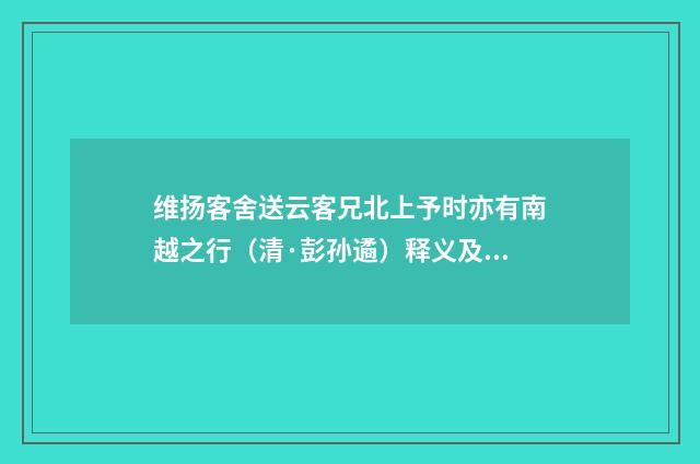 维扬客舍送云客兄北上予时亦有南越之行（清·彭孙遹）释义及解释