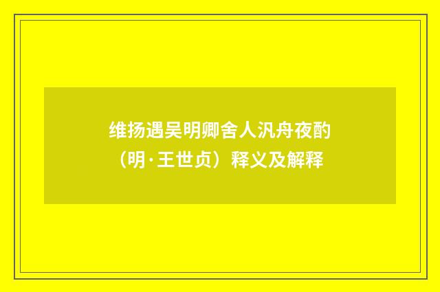 维扬遇吴明卿舍人汎舟夜酌（明·王世贞）释义及解释
