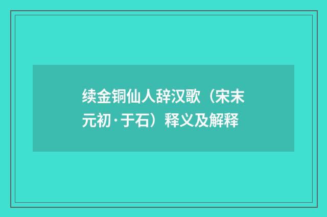 续金铜仙人辞汉歌（宋末元初·于石）释义及解释