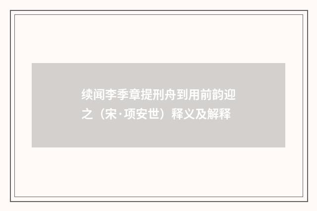 续闻李季章提刑舟到用前韵迎之（宋·项安世）释义及解释