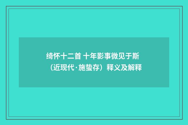 绮怀十二首 十年影事微见于斯（近现代·施蛰存）释义及解释