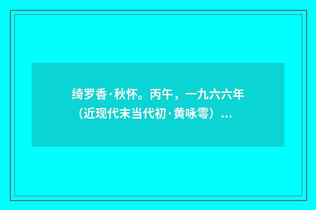绮罗香·秋怀。丙午，一九六六年（近现代末当代初·黄咏雩）释义及解释