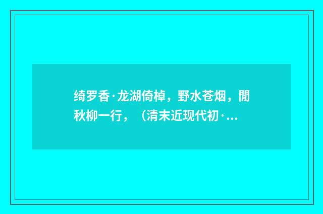 绮罗香·龙湖倚棹，野水苍烟，閒秋柳一行，（清末近现代初·俞陛云）释义及解释