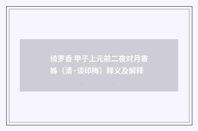 绮罗香 甲子上元前二夜对月寄姊（清·谈印梅）释义及解释