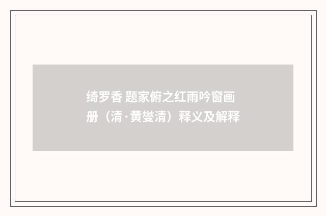 绮罗香 题家俯之红雨吟窗画册（清·黄燮清）释义及解释