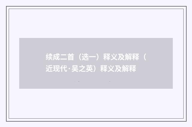 续成二首（选一）释义及解释（近现代·吴之英）释义及解释