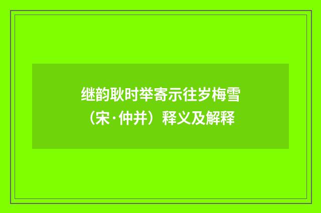 继韵耿时举寄示往岁梅雪（宋·仲并）释义及解释