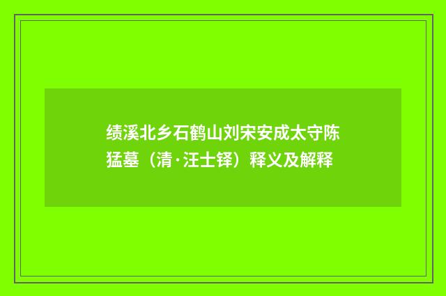 绩溪北乡石鹤山刘宋安成太守陈猛墓（清·汪士铎）释义及解释