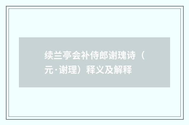 续兰亭会补侍郎谢瑰诗（元·谢理）释义及解释