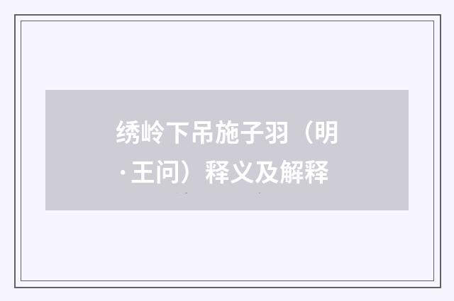 绣岭下吊施子羽（明·王问）释义及解释