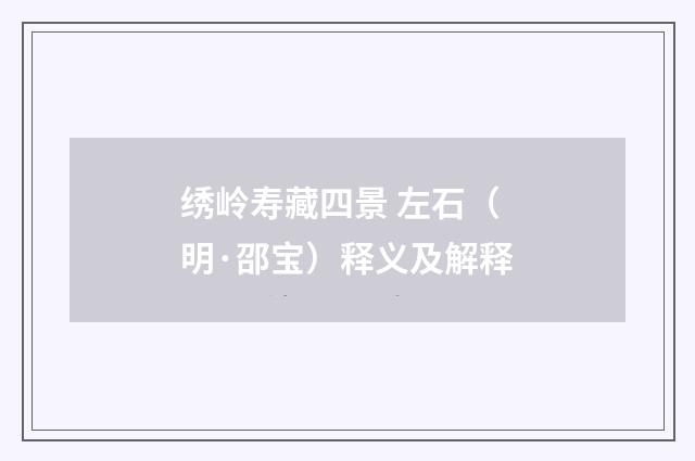 绣岭寿藏四景 左石（明·邵宝）释义及解释