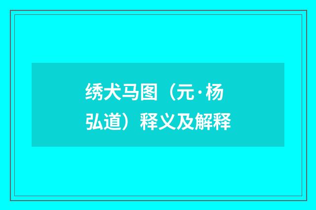 绣犬马图（元·杨弘道）释义及解释