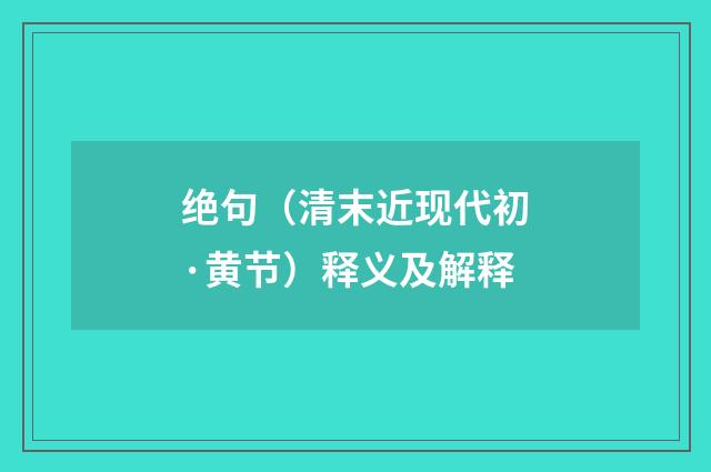 绝句（清末近现代初·黄节）释义及解释