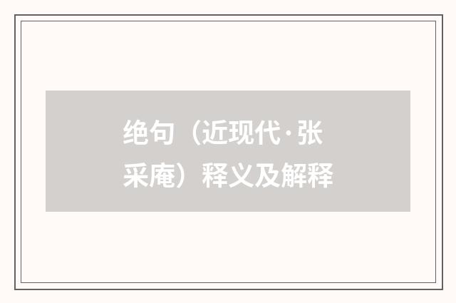 绝句（近现代·张采庵）释义及解释