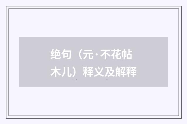 绝句（元·不花帖木儿）释义及解释