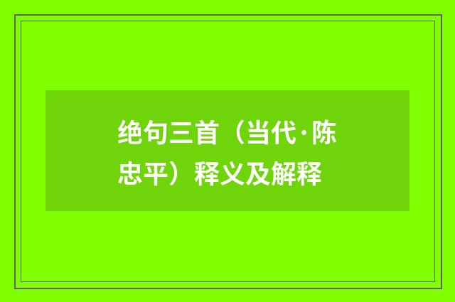绝句三首（当代·陈忠平）释义及解释