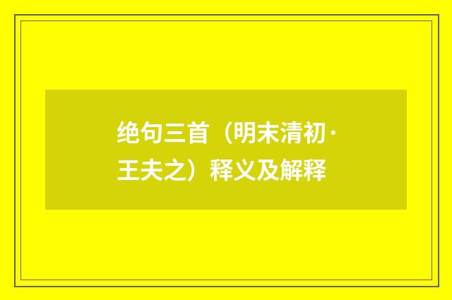 绝句三首（明末清初·王夫之）释义及解释