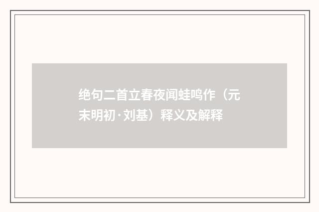 绝句二首立春夜闻蛙鸣作（元末明初·刘基）释义及解释