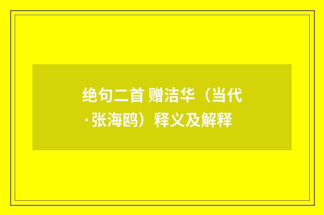 绝句二首 赠洁华（当代·张海鸥）释义及解释