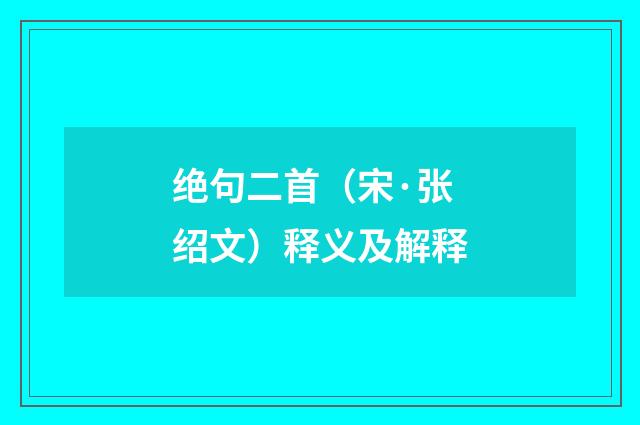 绝句二首（宋·张绍文）释义及解释