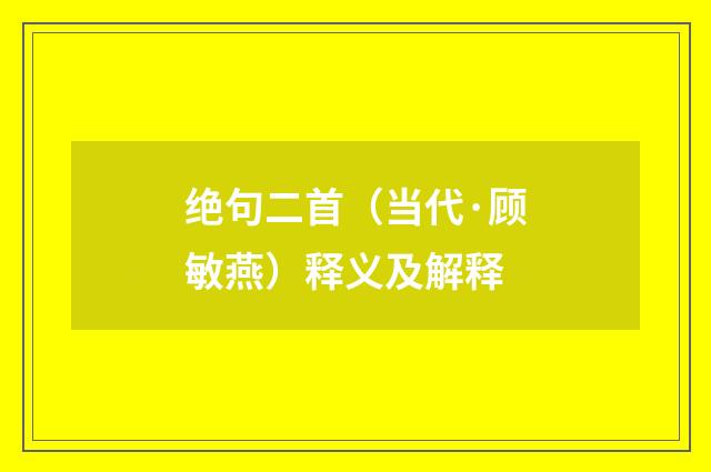 绝句二首（当代·顾敏燕）释义及解释